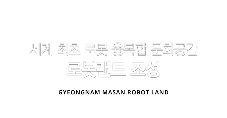 세계 최초 로봇 융복합 문화공간 로봇랜드 조성 GYEONGNAM MARSAN ROBOT LAND
