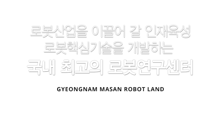 로봇산업을 이끌어갈 인재육성 로봇핵심기술을 개발하는 국내 최고의 로봇연구센터 GYEONGNAM MARSAN ROBOT LAND